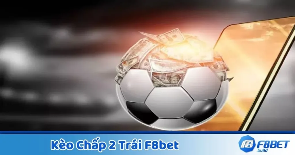 Kèo Chấp 2 Trái F8Bet - Hướng Dẫn Đọc Kèo Và Đặt Cược