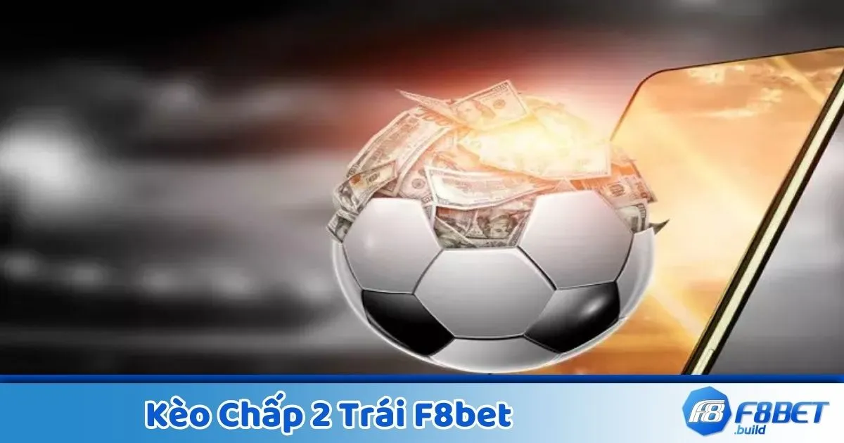 Kèo chấp 2 trái là gì? Giải thích kèo cược phổ biến tại F8Bet