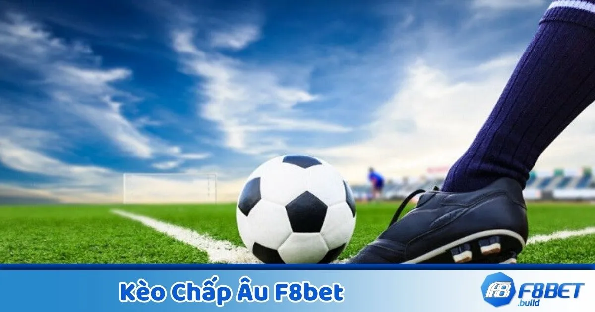 Kèo chấp Âu là gì? Giới thiệu hình thức cược phổ biến tại F8Bet